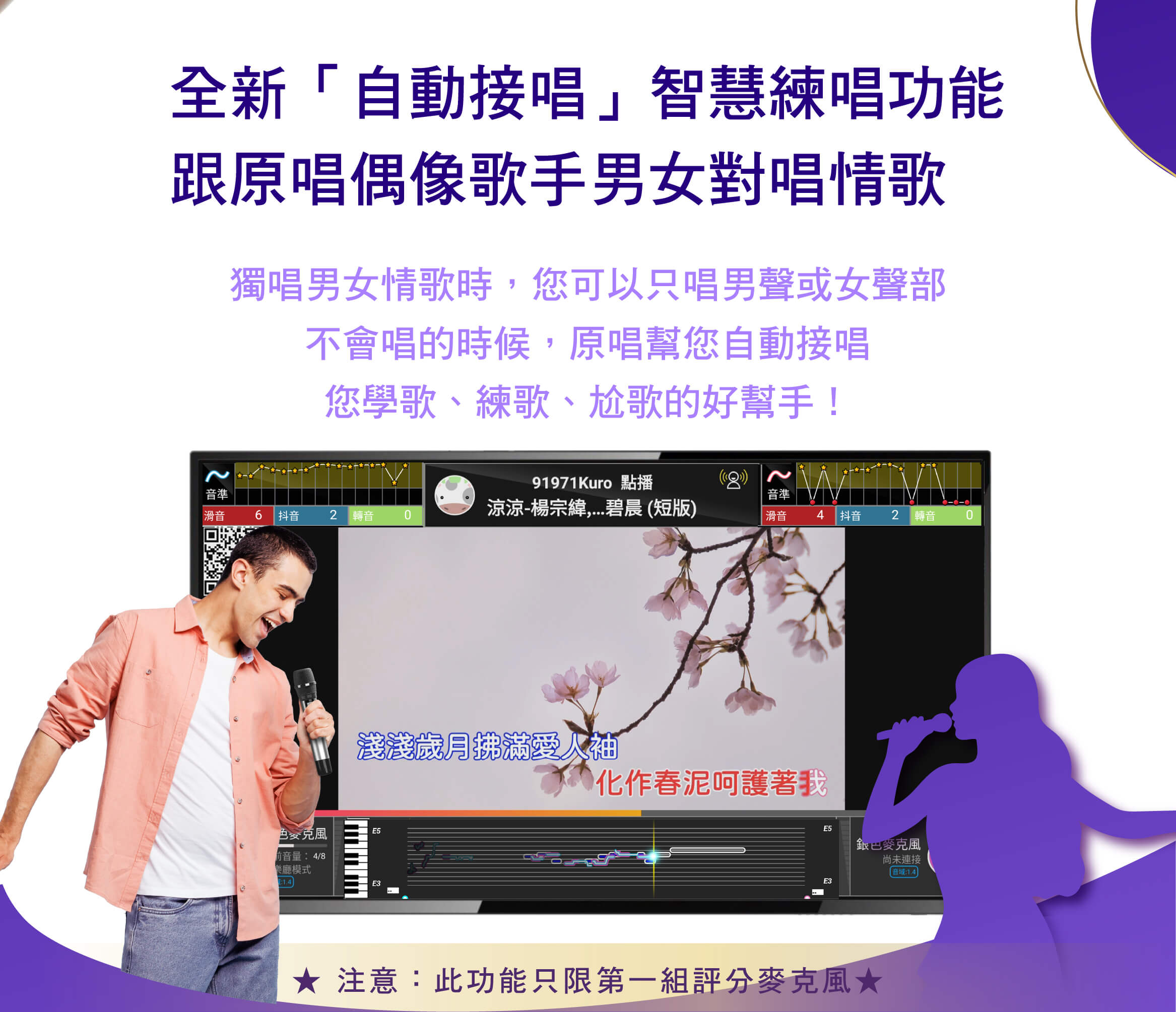 全新「自動接唱」智慧練唱功能，跟原唱偶像歌手男女對唱情歌
獨唱男女情歌時，您可以只唱男聲或女聲部，不會唱的時候，原唱幫您自動接唱，您學歌、練歌、尬歌的好幫手！