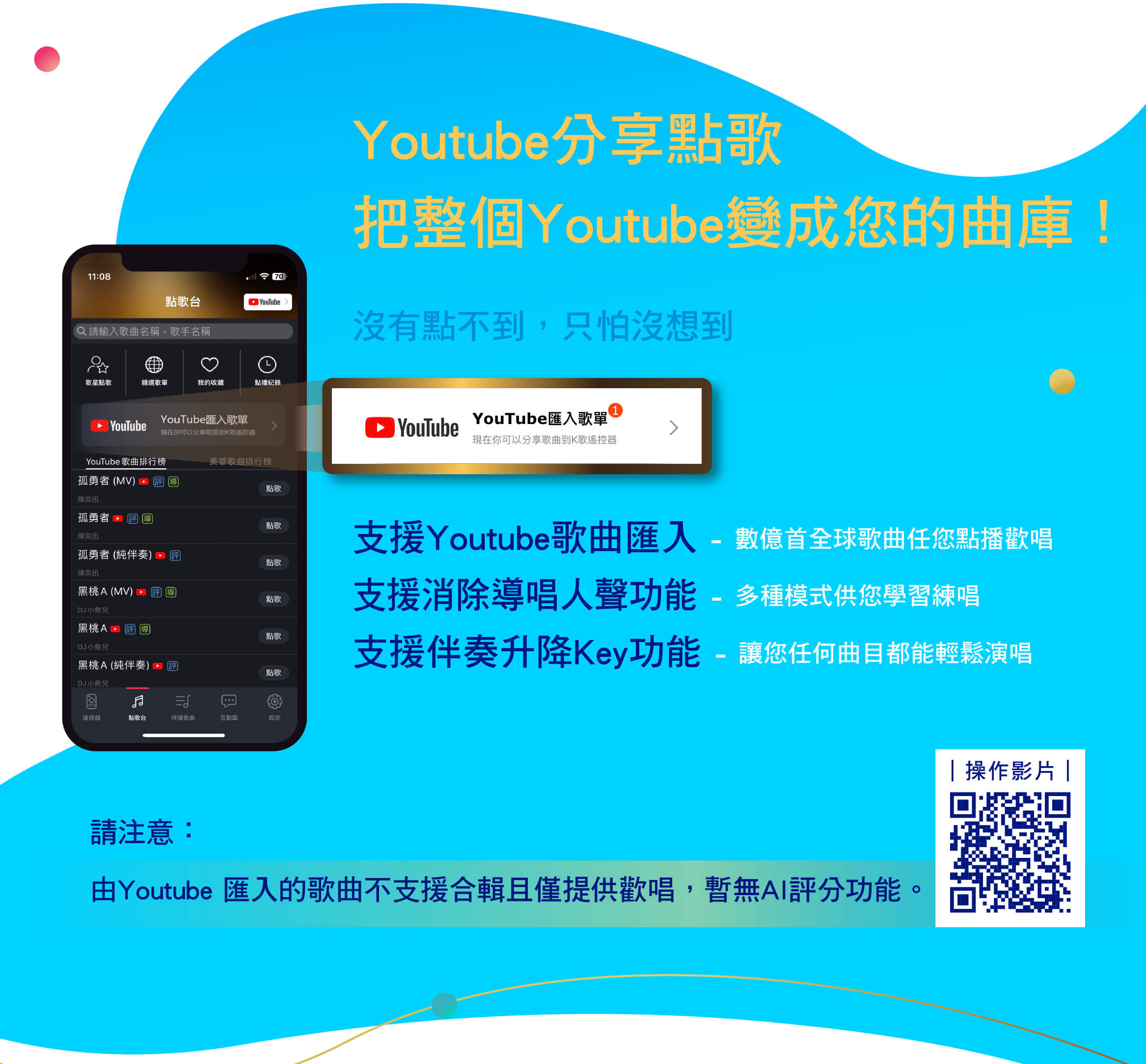 Youtube分享點歌，把整個Youtube變成您的曲庫！
沒有點不到，只怕沒想到
支援Youtube歌曲匯入 - 數億首全球歌曲任您點播歡唱
支援消除導唱人聲功能 - 多種模式供您學習練唱
支援伴奏升降Key功能 - 讓您任何曲目都能輕鬆演唱
請注意：由Youtube 匯入的歌曲不支援合輯且僅提供歡唱，暫無AI評分功能。
